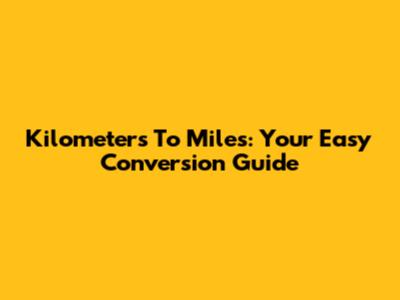 Kilometers To Miles: Your Easy Conversion Guide