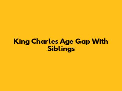 King Charles' Age Gap With Siblings