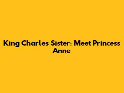 King Charles' Sister: Meet Princess Anne