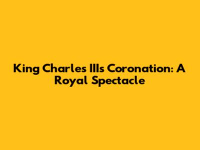 King Charles III's Coronation: A Royal Spectacle