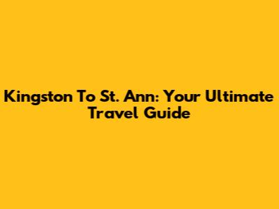 Kingston To St. Ann: Your Ultimate Travel Guide