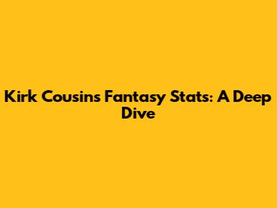 Kirk Cousins Fantasy Stats: A Deep Dive