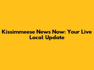 Kissimmeese News Now: Your Live Local Update