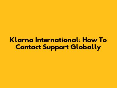 Klarna International: How To Contact Support Globally