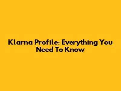 Klarna Profile: Everything You Need To Know