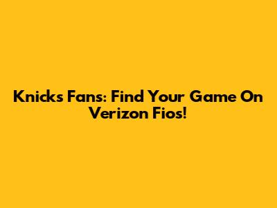 Knicks Fans: Find Your Game On Verizon Fios!