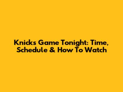 Knicks Game Tonight: Time, Schedule & How To Watch