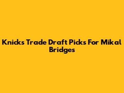 Knicks Trade Draft Picks For Mikal Bridges