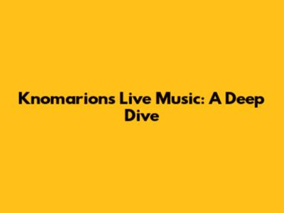 Knomarion's Live Music: A Deep Dive