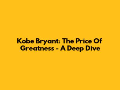 Kobe Bryant: The Price Of Greatness - A Deep Dive