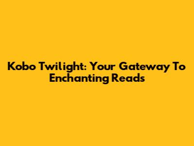 Kobo Twilight: Your Gateway To Enchanting Reads