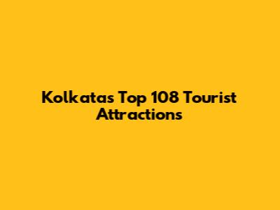 Kolkata's Top 108 Tourist Attractions