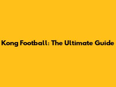 Kong Football: The Ultimate Guide