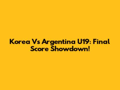 Korea Vs Argentina U19: Final Score Showdown!