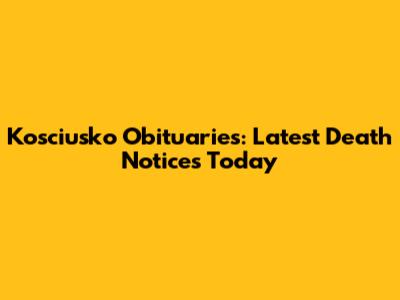 Kosciusko Obituaries: Latest Death Notices Today