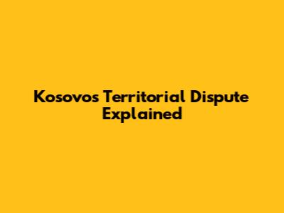 Kosovo's Territorial Dispute Explained