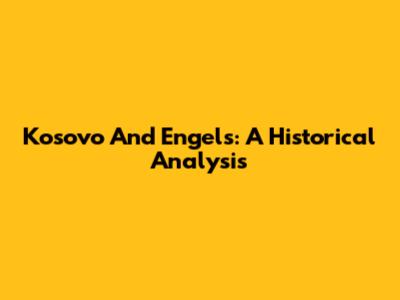 Kosovo And Engels: A Historical Analysis
