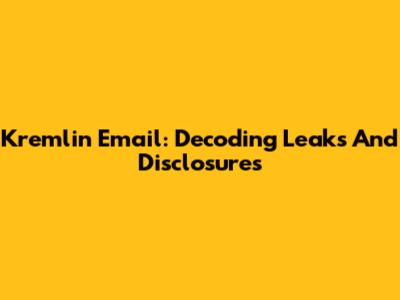 Kremlin Email: Decoding Leaks And Disclosures