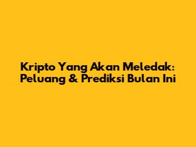 Kripto Yang Akan Meledak: Peluang & Prediksi Bulan Ini