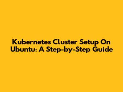 Kubernetes Cluster Setup On Ubuntu: A Step-by-Step Guide