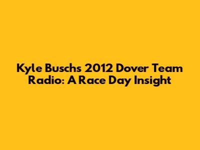 Kyle Busch's 2012 Dover Team Radio: A Race Day Insight
