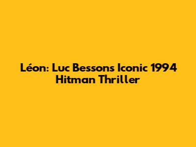 Léon: Luc Besson's Iconic 1994 Hitman Thriller