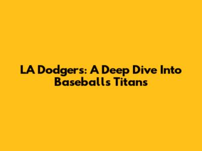 LA Dodgers: A Deep Dive Into Baseball's Titans
