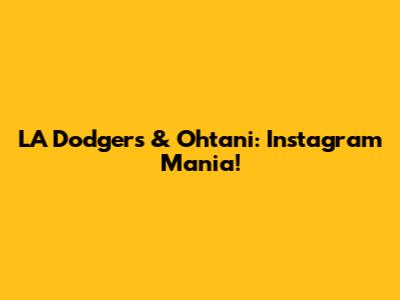 LA Dodgers & Ohtani: Instagram Mania!