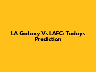 LA Galaxy Vs LAFC: Today's Prediction