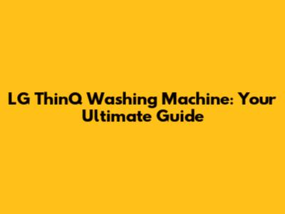 LG ThinQ Washing Machine: Your Ultimate Guide