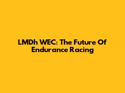LMDh WEC: The Future Of Endurance Racing