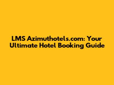 LMS Azimuthotels.com: Your Ultimate Hotel Booking Guide