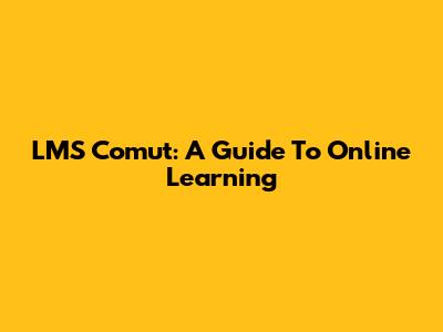 LMS Comut: A Guide To Online Learning