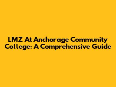 LMZ At Anchorage Community College: A Comprehensive Guide