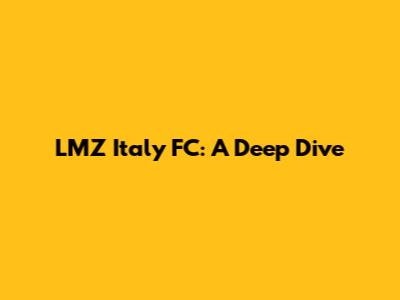LMZ Italy FC: A Deep Dive