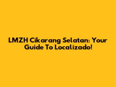 LMZH Cikarang Selatan: Your Guide To Localizado!