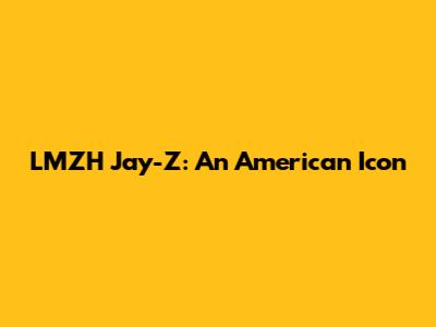 LMZH Jay-Z: An American Icon