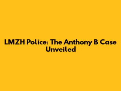 LMZH Police: The Anthony B Case Unveiled