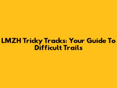 LMZH Tricky Tracks: Your Guide To Difficult Trails
