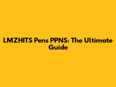 LMZHITS Pens PPNS: The Ultimate Guide