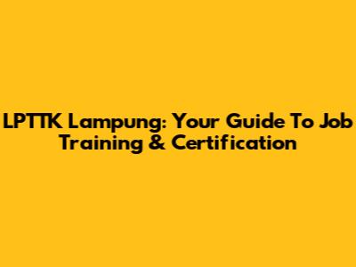 LPTTK Lampung: Your Guide To Job Training & Certification