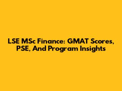 LSE MSc Finance: GMAT Scores, PSE, And Program Insights