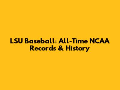 LSU Baseball: All-Time NCAA Records & History