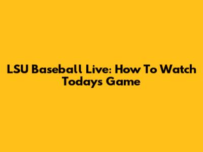 LSU Baseball Live: How To Watch Today's Game