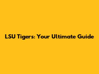 LSU Tigers: Your Ultimate Guide