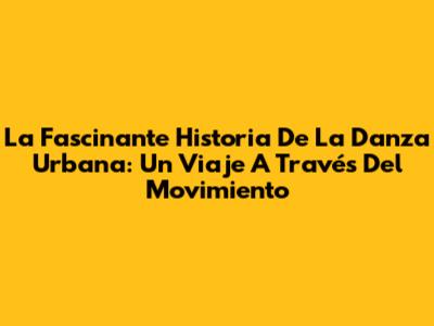 La Fascinante Historia De La Danza Urbana: Un Viaje A Través Del Movimiento