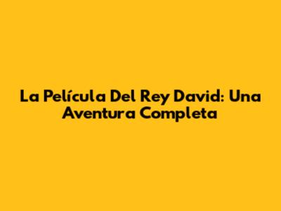 La Película Del Rey David: Una Aventura Completa