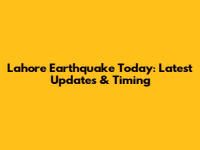 Lahore Earthquake Today: Latest Updates & Timing