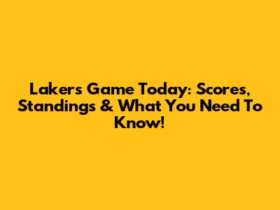 Lakers Game Today: Scores, Standings & What You Need To Know!