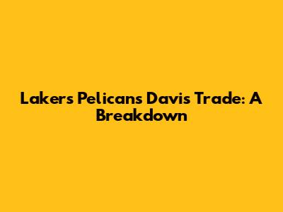 Lakers Pelicans Davis Trade: A Breakdown